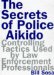 The Secrets of Police Aikido: Controlling Tactics Used by Law Enforcement Professionals