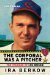 The Corporal Was a Pitcher: The Courage of Lou Brissie