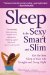  Sleep to Be Sexy, Smart, and Slim: Get the Best Sleep of Your Life Tonight and Every Night