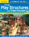  Ultimate Guide to Kids Play Structures and Tree Houses: 10 Easy-to-build, Fun Projects