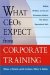  What Ceos Expect from Corporate Training: Building Workplace Learning and Performance Initiatives That Advance Organizational Goals