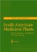  South American Medicinal Plants: Botany, Remedial Properties and General Use