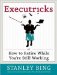 How to Relax Without Getting the Axe: Or How to Retire While You're Still Working