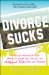  Divorce Sucks: What to Do When Irreconcilable Differences, Lawyer Fees, and Your Ex's Hollywood Wife Make You Miserable