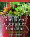  Succulent Container Gardens: Design Eye-catching Displays With 350 Easy-care Plants