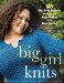  Big Girl Knits: 30 Big, Bold Projects Shaped for Real Women With Real Curves