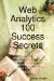  Web Analytics 100 Success Secrets: Make It Easy to Improve Your Results Online. Strengthen Your Marketing Initiatives, and Create Higher Converting Websites