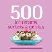  500 Ice Creams, Sorbets & Gelatos: The Only Ice Cream Compendium You'll Ever Need