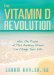 The Vitamin D Revolution: How the Power of This Amazing Vitamin Can Change Your Life