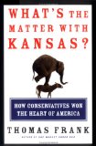 What's The Matter With Kansas?: How Conservatives Won The Heart Of America