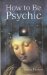  How to Be Psychic: A Practical Guide to Psychic Development