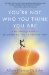  You're Not Who You Think You Are: A Breakthrough Guide to Discovering the Authentic You