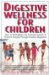  Digestive Wellness for Children: How to Strengthen the Immune System & Prevent Disease Through Healthy Digestion