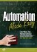  Automation Made Easy: Everything You Wanted to Know About Automation-and Need to Ask