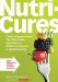  Nutricures: Foods and Supplements That Work With Your Body to Relieve Symptoms and Speed Healing