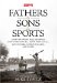  Fathers & Sons & Sports: Great Writing By Buzz Bissinger, John Ed Bradley, Bill Geist, Donald Hall, Mark Kriegel, Norman Maclean, and Others