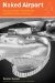  Naked Airport: A Cultural History of the World's Most Revolutionary Structure