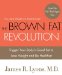 The Brown Fat Revolution: Trigger Your Body's Good Fat to Lose Weight and Be Healthier