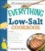 The Everything Low- Salt Cookbook Book: 300 Flavorful Recipes to Help Reduce Your Sodium Intake