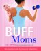  Buff Moms: The Complete Guide to Fitness for All Mothers