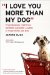  I Love You More Than My Dog: Five Decisions That Drive Extreme Customer Loyalty in Good Times and Bad