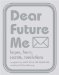  Dear Future Me: Hopes, Fears, Secrets, Resolutions