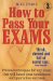  How to Pass Your Exams: Proven Techniques for Any Exam That Will Boost Your Confidence and Guarantee Success