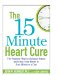 The 15 Minute Heart Cure: The Natural Way to Release Stress and Heal Your Heart in Just Minutes a Day