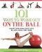  101 Ways To Work Out On The Ball: Sculpt Your Ideal Body With Pilates, Yoga And More