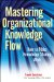  Mastering Organizational Knowledge Flow: How to Make Knowledge Sharing Work