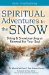  Spiritual Adventures in the Snow: Skiing & Snowboarding As Renewal for Your Soul