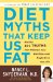  Diet Myths That Keep Us Fat: And the 101 Truths That Will Save Your Waistline - and Maybe Even Your Life