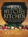 The Real Witches' Kitchen: Spells, Recipes, Oils, Lotions and Potions from the Witches' Hearth