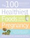 The 100 Healthiest Foods to Eat During Pregnancy: The Surprising Unbiased Truth About Foods You Should Be Eating During Pregnancy but Probably Aren't