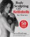  Body Sculpting With Kettlebells for Women: over 50 Total Body Exercises
