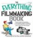 The Everything Filmmaking Book: From Script to Premier--a Complete Guide to Putting Your Vision on the Screen