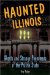  Haunted Illinois: Ghosts and Strange Phenomena of the Prairie State