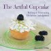 The Artful Cupcake: Baking & Decorating Delicious Indulgences