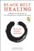  Black Belt Healing: A Martial Artist's Guide to Pain Management and Injury Recovery