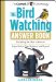 The Bird Watching Answer Book: Everything You Need to Know to Enjoy Birds in Your Backyard and Beyond