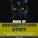  Book of Superstitious Stuff: Weird Happenings, Wacky Rites, Frightening Fears, Mysterious Myths & Other Bizarre Beliefs